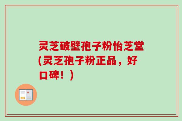 灵芝破壁孢子粉怡芝堂(灵芝孢子粉正品，好口碑！)-第1张图片-卓越灵芝孢子粉