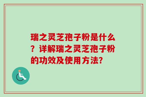 瑞之灵芝孢子粉是什么?详解瑞之灵芝孢子粉的功效及使用方法?-第1张图片-卓越灵芝孢子粉 瑞之灵芝孢子粉是什么?详解瑞之灵芝孢子粉的功效及使用方法?-第1张图片-卓越灵芝孢子粉