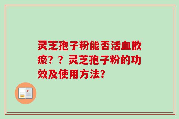 灵芝孢子粉能否活血散瘀??灵芝孢子粉的功效及使用方法?-第1张图片-卓越灵芝孢子粉 灵芝孢子粉能否活血散瘀??灵芝孢子粉的功效及使用方法?-第1张图片-卓越灵芝孢子粉