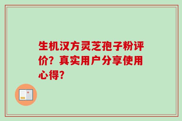 生机汉方灵芝孢子粉评价?真实用户分享使用心得?-第1张图片-卓越灵芝孢子粉 生机汉方灵芝孢子粉评价?真实用户分享使用心得?-第1张图片-卓越灵芝孢子粉
