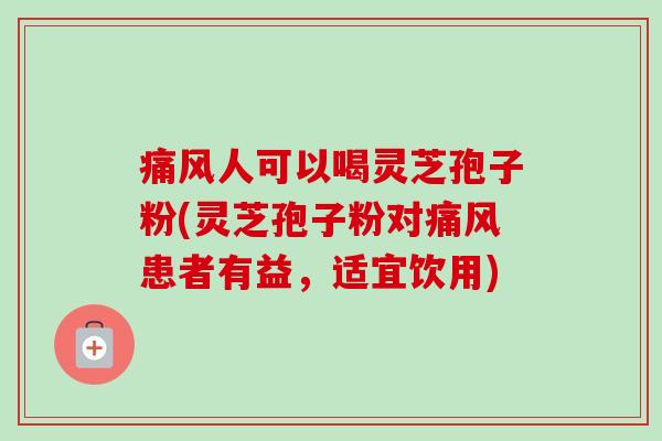 痛风人可以喝灵芝孢子粉(灵芝孢子粉对痛风患者有益,适宜饮用)-第1张图片-卓越灵芝孢子粉 痛风人可以喝灵芝孢子粉(灵芝孢子粉对痛风患者有益,适宜饮用)-第1张图片-卓越灵芝孢子粉