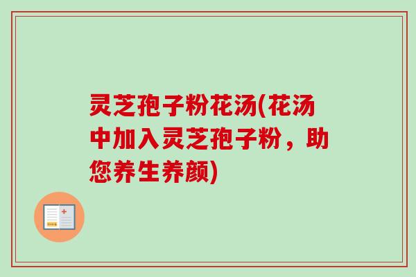 灵芝孢子粉花汤(花汤中加入灵芝孢子粉,助您养生养颜)-第1张图片-卓越灵芝孢子粉 灵芝孢子粉花汤(花汤中加入灵芝孢子粉,助您养生养颜)-第1张图片-卓越灵芝孢子粉