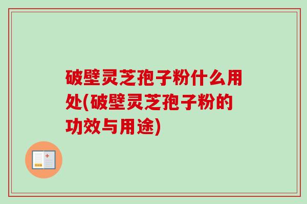 破壁灵芝孢子粉什么用处(破壁灵芝孢子粉的功效与用途)-第1张图片-卓越灵芝孢子粉 破壁灵芝孢子粉什么用处(破壁灵芝孢子粉的功效与用途)-第1张图片-卓越灵芝孢子粉