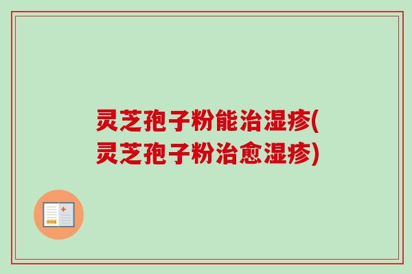 灵芝孢子粉能治湿疹(灵芝孢子粉治愈湿疹)-第1张图片-卓越灵芝孢子粉 灵芝孢子粉能治湿疹(灵芝孢子粉治愈湿疹)-第1张图片-卓越灵芝孢子粉