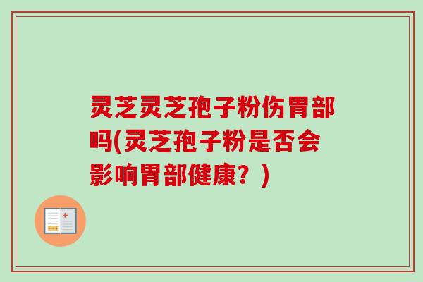 灵芝灵芝孢子粉伤胃部吗(灵芝孢子粉是否会影响胃部健康?)-第1张图片-卓越灵芝孢子粉 灵芝灵芝孢子粉伤胃部吗(灵芝孢子粉是否会影响胃部健康?)-第1张图片-卓越灵芝孢子粉