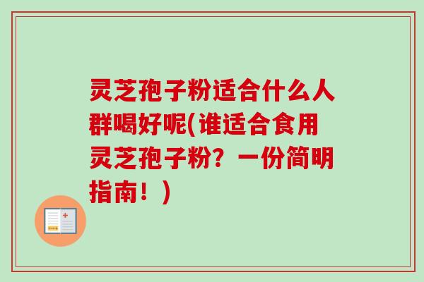 灵芝孢子粉适合什么人群喝好呢(谁适合食用灵芝孢子粉？一份简明指南！)-第1张图片-卓越灵芝孢子粉