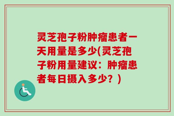 灵芝孢子粉肿瘤患者一天用量是多少(灵芝孢子粉用量建议:肿瘤患者每日摄入多少?)-第1张图片-卓越灵芝孢子粉 灵芝孢子粉肿瘤患者一天用量是多少(灵芝孢子粉用量建议:肿瘤患者每日摄入多少?)-第1张图片-卓越灵芝孢子粉