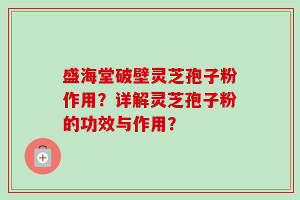 盛海堂破壁灵芝孢子粉作用?详解灵芝孢子粉的功效与作用?-第1张图片-卓越灵芝孢子粉 盛海堂破壁灵芝孢子粉作用?详解灵芝孢子粉的功效与作用?-第1张图片-卓越灵芝孢子粉