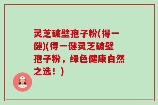 灵芝破壁孢子粉(得一健)(得一健灵芝破壁孢子粉，绿色健康自然之选！)-第1张图片-卓越灵芝孢子粉