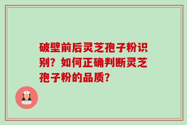 破壁前后灵芝孢子粉识别?如何正确判断灵芝孢子粉的品质?-第1张图片-卓越灵芝孢子粉 破壁前后灵芝孢子粉识别?如何正确判断灵芝孢子粉的品质?-第1张图片-卓越灵芝孢子粉
