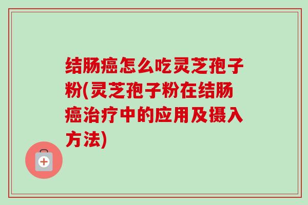 结肠癌怎么吃灵芝孢子粉(灵芝孢子粉在结肠癌治疗中的应用及摄入方法)-第1张图片-卓越灵芝孢子粉 结肠癌怎么吃灵芝孢子粉(灵芝孢子粉在结肠癌治疗中的应用及摄入方法)-第1张图片-卓越灵芝孢子粉