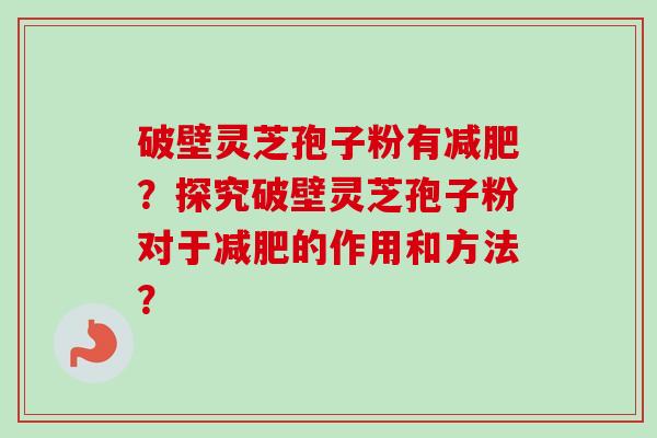 破壁灵芝孢子粉有减肥?探究破壁灵芝孢子粉对于减肥的作用和方法?-第1张图片-卓越灵芝孢子粉 破壁灵芝孢子粉有减肥?探究破壁灵芝孢子粉对于减肥的作用和方法?-第1张图片-卓越灵芝孢子粉