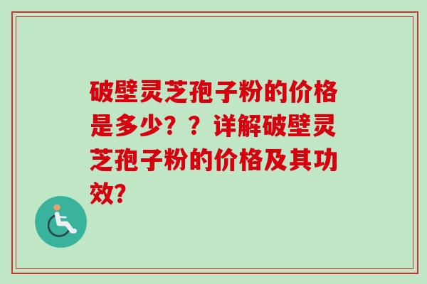 破壁灵芝孢子粉的价格是多少？？详解破壁灵芝孢子粉的价格及其功效？-第1张图片-卓越灵芝孢子粉