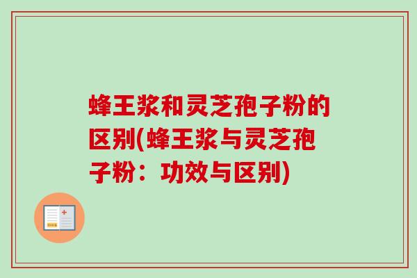 蜂王浆和灵芝孢子粉的区别(蜂王浆与灵芝孢子粉：功效与区别)-第1张图片-卓越灵芝孢子粉