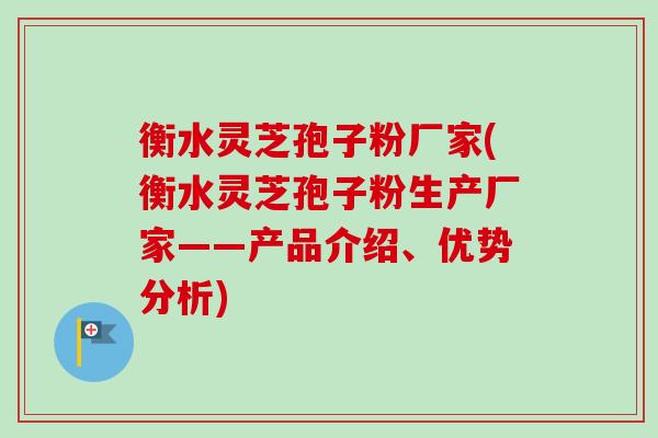 衡水灵芝孢子粉厂家(衡水灵芝孢子粉生产厂家——产品介绍、优势分析)-第1张图片-卓越灵芝孢子粉 衡水灵芝孢子粉厂家(衡水灵芝孢子粉生产厂家——产品介绍、优势分析)-第1张图片-卓越灵芝孢子粉