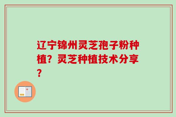 辽宁锦州灵芝孢子粉种植?灵芝种植技术分享?-第1张图片-卓越灵芝孢子粉 辽宁锦州灵芝孢子粉种植?灵芝种植技术分享?-第1张图片-卓越灵芝孢子粉