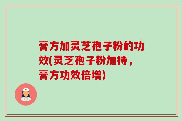 膏方加灵芝孢子粉的功效(灵芝孢子粉加持,膏方功效倍增)-第1张图片-卓越灵芝孢子粉 膏方加灵芝孢子粉的功效(灵芝孢子粉加持,膏方功效倍增)-第1张图片-卓越灵芝孢子粉