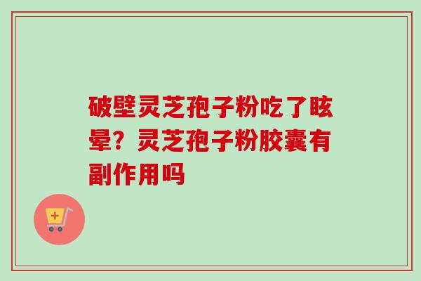破壁灵芝孢子粉吃了眩晕?灵芝孢子粉胶囊有副作用吗-第1张图片-卓越灵芝孢子粉 破壁灵芝孢子粉吃了眩晕?灵芝孢子粉胶囊有副作用吗-第1张图片-卓越灵芝孢子粉