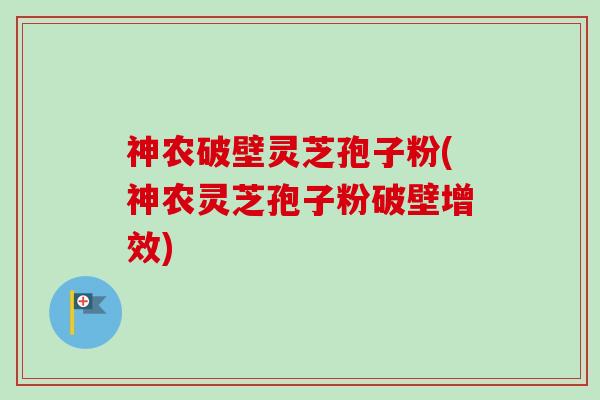 神农破壁灵芝孢子粉(神农灵芝孢子粉破壁增效)-第1张图片-卓越灵芝孢子粉 神农破壁灵芝孢子粉(神农灵芝孢子粉破壁增效)-第1张图片-卓越灵芝孢子粉