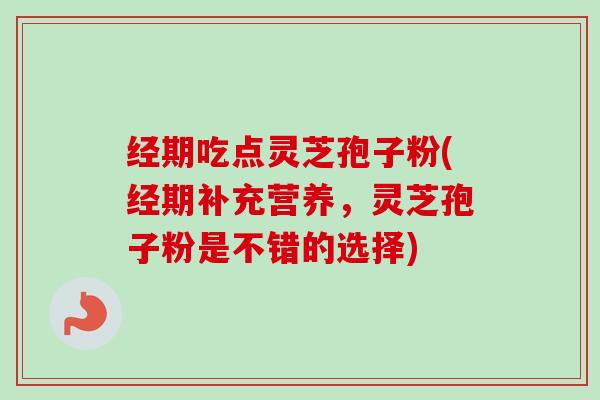 经期吃点灵芝孢子粉(经期补充营养,灵芝孢子粉是不错的选择)-第1张图片-卓越灵芝孢子粉 经期吃点灵芝孢子粉(经期补充营养,灵芝孢子粉是不错的选择)-第1张图片-卓越灵芝孢子粉