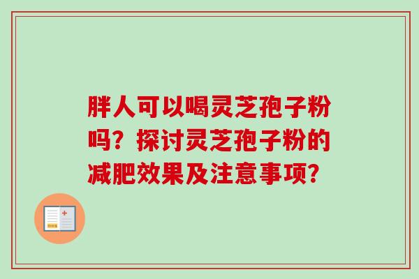 胖人可以喝灵芝孢子粉吗?探讨灵芝孢子粉的减肥效果及注意事项?-第1张图片-卓越灵芝孢子粉 胖人可以喝灵芝孢子粉吗?探讨灵芝孢子粉的减肥效果及注意事项?-第1张图片-卓越灵芝孢子粉