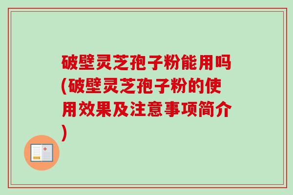 破壁灵芝孢子粉能用吗(破壁灵芝孢子粉的使用效果及注意事项简介)-第1张图片-卓越灵芝孢子粉 破壁灵芝孢子粉能用吗(破壁灵芝孢子粉的使用效果及注意事项简介)-第1张图片-卓越灵芝孢子粉
