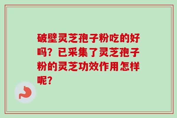 破壁灵芝孢子粉吃的好吗?已采集了灵芝孢子粉的灵芝功效作用怎样呢?-第1张图片-卓越灵芝孢子粉 破壁灵芝孢子粉吃的好吗?已采集了灵芝孢子粉的灵芝功效作用怎样呢?-第1张图片-卓越灵芝孢子粉