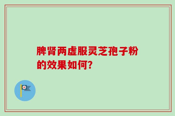 脾肾两虚服灵芝孢子粉的效果如何？-第1张图片-卓越灵芝孢子粉