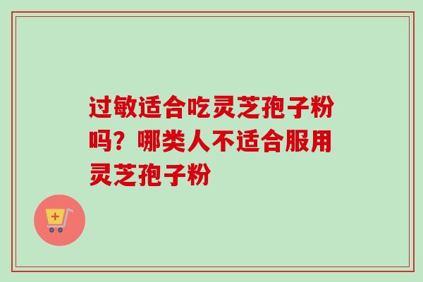 过敏适合吃灵芝孢子粉吗?哪类人不适合服用灵芝孢子粉-第1张图片-卓越灵芝孢子粉 过敏适合吃灵芝孢子粉吗?哪类人不适合服用灵芝孢子粉-第1张图片-卓越灵芝孢子粉