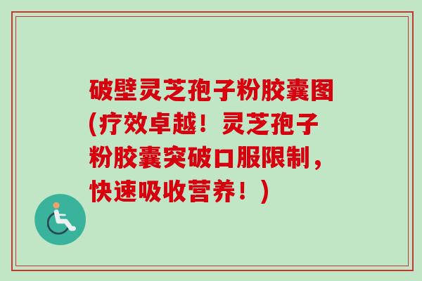 破壁灵芝孢子粉胶囊图(疗效卓越!灵芝孢子粉胶囊突破口服限制,快速吸收营养!)-第1张图片-卓越灵芝孢子粉 破壁灵芝孢子粉胶囊图(疗效卓越!灵芝孢子粉胶囊突破口服限制,快速吸收营养!)-第1张图片-卓越灵芝孢子粉