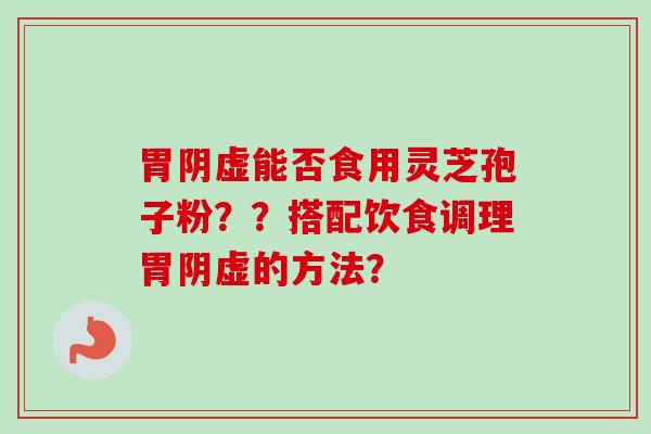 胃阴虚能否食用灵芝孢子粉??搭配饮食调理胃阴虚的方法?-第1张图片-卓越灵芝孢子粉 胃阴虚能否食用灵芝孢子粉??搭配饮食调理胃阴虚的方法?-第1张图片-卓越灵芝孢子粉