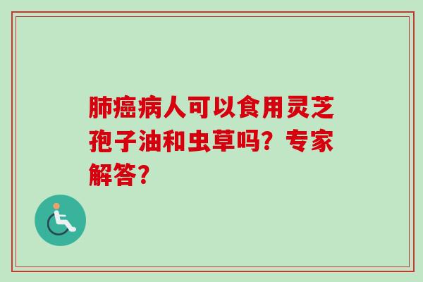 肺癌病人可以食用灵芝孢子油和虫草吗?专家解答?-第1张图片-卓越灵芝孢子粉 肺癌病人可以食用灵芝孢子油和虫草吗?专家解答?-第1张图片-卓越灵芝孢子粉