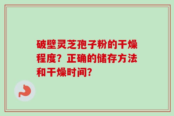 破壁灵芝孢子粉的干燥程度？正确的储存方法和干燥时间？-第1张图片-卓越灵芝孢子粉