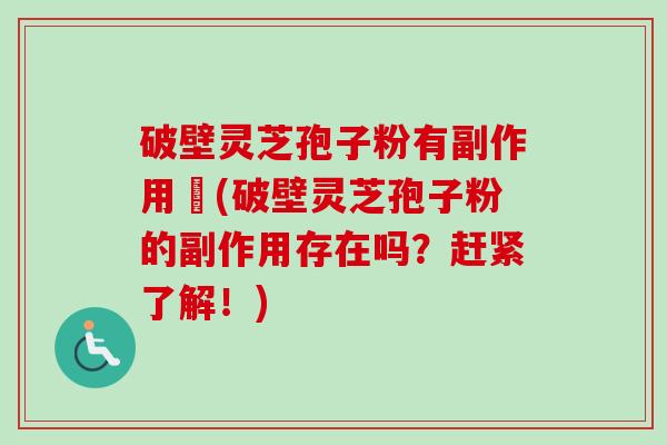 破壁灵芝孢子粉有副作用嗎(破壁灵芝孢子粉的副作用存在吗?赶紧了解!)-第1张图片-卓越灵芝孢子粉 破壁灵芝孢子粉有副作用嗎(破壁灵芝孢子粉的副作用存在吗?赶紧了解!)-第1张图片-卓越灵芝孢子粉