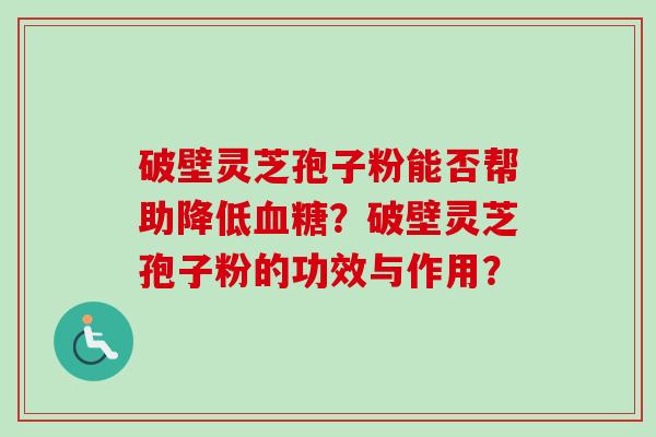 破壁灵芝孢子粉能否帮助降低血糖?破壁灵芝孢子粉的功效与作用?-第1张图片-卓越灵芝孢子粉 破壁灵芝孢子粉能否帮助降低血糖?破壁灵芝孢子粉的功效与作用?-第1张图片-卓越灵芝孢子粉