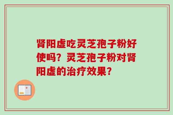 肾阳虚吃灵芝孢子粉好使吗?灵芝孢子粉对肾阳虚的治疗效果?-第1张图片-卓越灵芝孢子粉 肾阳虚吃灵芝孢子粉好使吗?灵芝孢子粉对肾阳虚的治疗效果?-第1张图片-卓越灵芝孢子粉