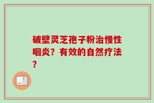 破壁灵芝孢子粉治慢性咽炎?有效的自然疗法?-第1张图片-卓越灵芝孢子粉 破壁灵芝孢子粉治慢性咽炎?有效的自然疗法?-第1张图片-卓越灵芝孢子粉
