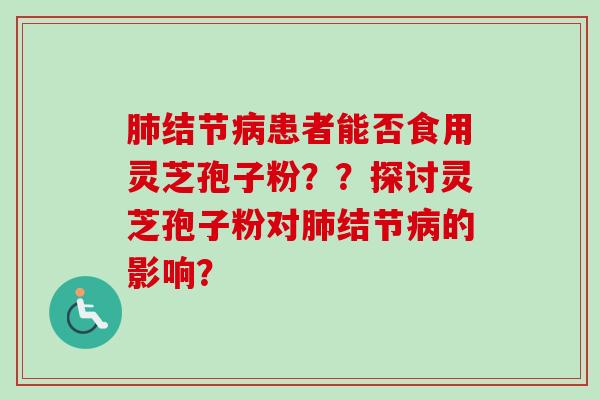 肺结节病患者能否食用灵芝孢子粉??探讨灵芝孢子粉对肺结节病的影响?-第1张图片-卓越灵芝孢子粉 肺结节病患者能否食用灵芝孢子粉??探讨灵芝孢子粉对肺结节病的影响?-第1张图片-卓越灵芝孢子粉