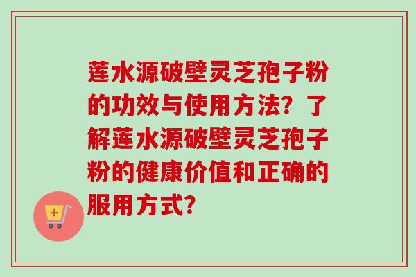 莲水源破壁灵芝孢子粉的功效与使用方法?了解莲水源破壁灵芝孢子粉的健康价值和正确的服用方式?-第1张图片-卓越灵芝孢子粉 莲水源破壁灵芝孢子粉的功效与使用方法?了解莲水源破壁灵芝孢子粉的健康价值和正确的服用方式?-第1张图片-卓越灵芝孢子粉