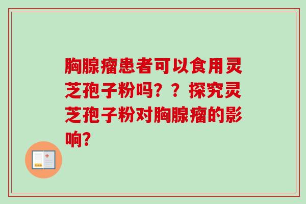 胸腺瘤患者可以食用灵芝孢子粉吗??探究灵芝孢子粉对胸腺瘤的影响?-第1张图片-卓越灵芝孢子粉 胸腺瘤患者可以食用灵芝孢子粉吗??探究灵芝孢子粉对胸腺瘤的影响?-第1张图片-卓越灵芝孢子粉