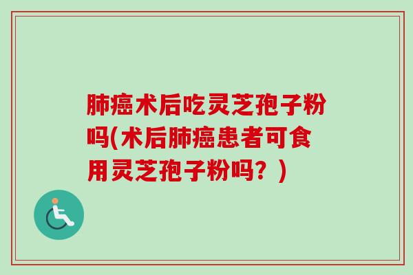 肺癌术后吃灵芝孢子粉吗(术后肺癌患者可食用灵芝孢子粉吗?)-第1张图片-卓越灵芝孢子粉 肺癌术后吃灵芝孢子粉吗(术后肺癌患者可食用灵芝孢子粉吗?)-第1张图片-卓越灵芝孢子粉