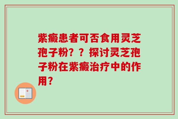 紫癜患者可否食用灵芝孢子粉??探讨灵芝孢子粉在紫癜治疗中的作用?-第1张图片-卓越灵芝孢子粉 紫癜患者可否食用灵芝孢子粉??探讨灵芝孢子粉在紫癜治疗中的作用?-第1张图片-卓越灵芝孢子粉