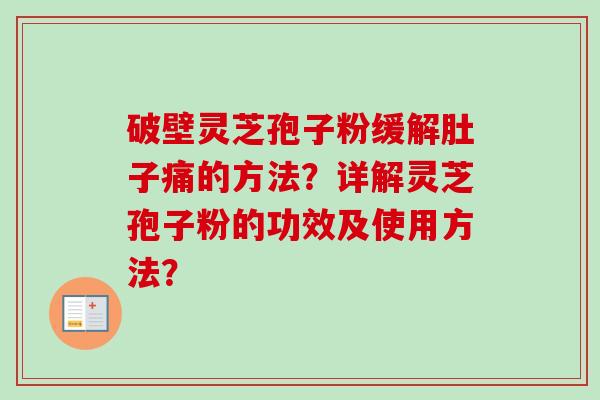 破壁灵芝孢子粉缓解肚子痛的方法?详解灵芝孢子粉的功效及使用方法?-第1张图片-卓越灵芝孢子粉 破壁灵芝孢子粉缓解肚子痛的方法?详解灵芝孢子粉的功效及使用方法?-第1张图片-卓越灵芝孢子粉