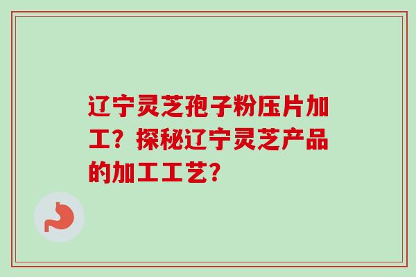 辽宁灵芝孢子粉压片加工?探秘辽宁灵芝产品的加工工艺?-第1张图片-卓越灵芝孢子粉 辽宁灵芝孢子粉压片加工?探秘辽宁灵芝产品的加工工艺?-第1张图片-卓越灵芝孢子粉