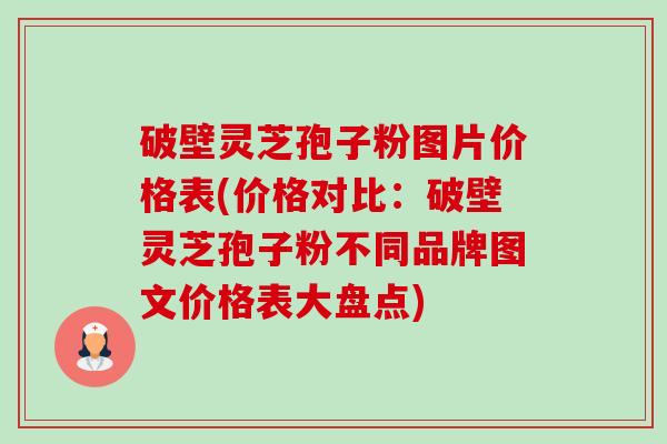 破壁灵芝孢子粉图片价格表(价格对比:破壁灵芝孢子粉不同品牌图文价格表大盘点)-第1张图片-卓越灵芝孢子粉 破壁灵芝孢子粉图片价格表(价格对比:破壁灵芝孢子粉不同品牌图文价格表大盘点)-第1张图片-卓越灵芝孢子粉