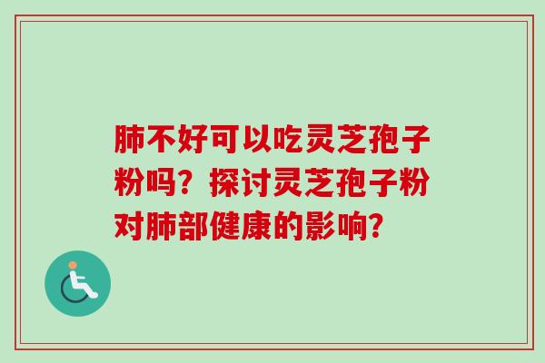 肺不好可以吃灵芝孢子粉吗?探讨灵芝孢子粉对肺部健康的影响?-第1张图片-卓越灵芝孢子粉 肺不好可以吃灵芝孢子粉吗?探讨灵芝孢子粉对肺部健康的影响?-第1张图片-卓越灵芝孢子粉