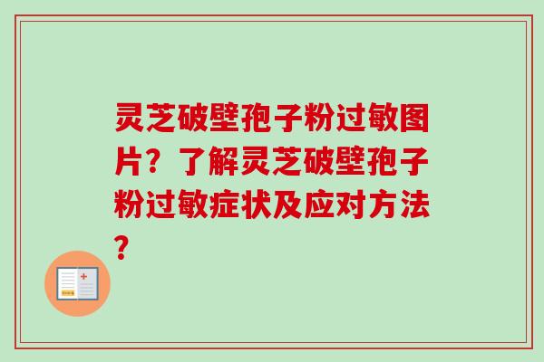 灵芝破壁孢子粉过敏图片?了解灵芝破壁孢子粉过敏症状及应对方法?-第1张图片-卓越灵芝孢子粉 灵芝破壁孢子粉过敏图片?了解灵芝破壁孢子粉过敏症状及应对方法?-第1张图片-卓越灵芝孢子粉