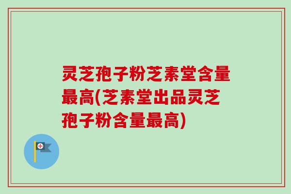 灵芝孢子粉芝素堂含量最高(芝素堂出品灵芝孢子粉含量最高)-第1张图片-卓越灵芝孢子粉 灵芝孢子粉芝素堂含量最高(芝素堂出品灵芝孢子粉含量最高)-第1张图片-卓越灵芝孢子粉