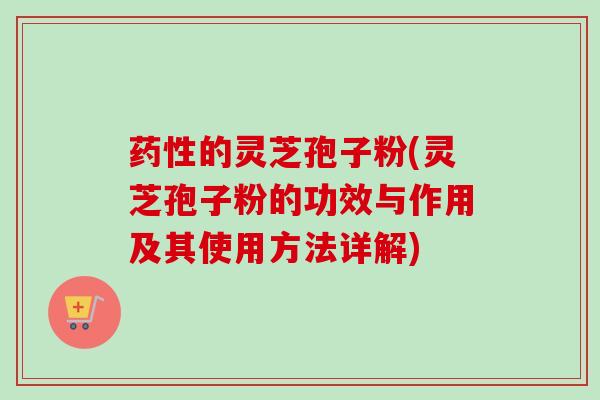 药性的灵芝孢子粉(灵芝孢子粉的功效与作用及其使用方法详解)-第1张图片-卓越灵芝孢子粉 药性的灵芝孢子粉(灵芝孢子粉的功效与作用及其使用方法详解)-第1张图片-卓越灵芝孢子粉