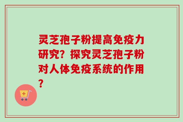 灵芝孢子粉提高免疫力研究?探究灵芝孢子粉对人体免疫系统的作用?-第1张图片-卓越灵芝孢子粉 灵芝孢子粉提高免疫力研究?探究灵芝孢子粉对人体免疫系统的作用?-第1张图片-卓越灵芝孢子粉
